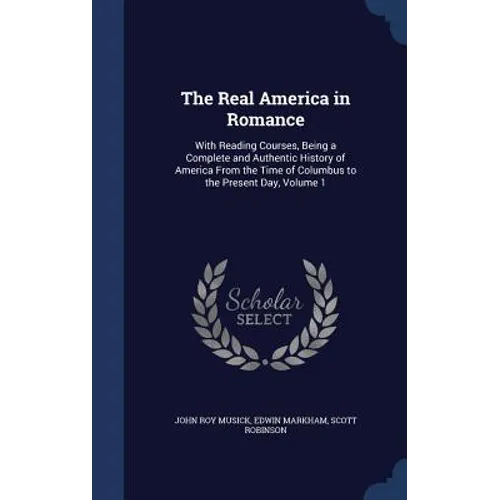 The Real America in Romance: With Reading Courses, Being a Complete and Authentic History of America From the Time of Columbus to the Present Day, Vol