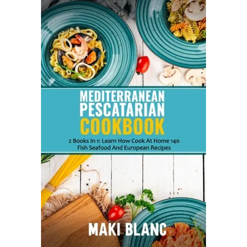 Mediterranean Pescatarian Cookbook: 2 Books In 1: Learn How Cook At Home 140 Fish Seafood And European Recipes