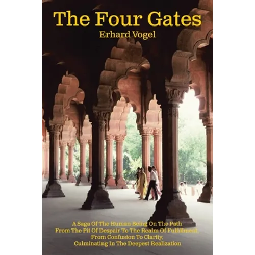 The Four Gates: A Saga Of The Human Being On The Path From The Pit Of Despair To The Realm Of Fulfillment, From Confusion To Clarity,