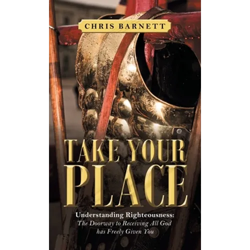 Take Your Place: Understanding Righteousness: the Doorway to Receiving All God Has Freely Given You