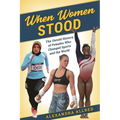 When Women Stood: The Untold History of Females Who Changed Sports and the World