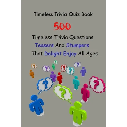 Timeless Trivia Quiz Book: 500 Timeless Trivia Questions, Teasers And Stumpers That Delight Enjoy All Ages