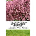 The Adventures Of Elizabeth In Rugen: (Elizabeth Von Arnim Classics Collection)