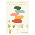 A Teachable Spirit: The Virtue of Learning from Strangers, Enemies, and Absolutely Anyone
