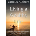 Living a Wealthy Life: Stories of Gaining an Abundance in All Five Forms of Wealth