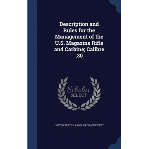 Description and Rules for the Management of the U.S. Magazine Rifle and Carbine; Calibre .30