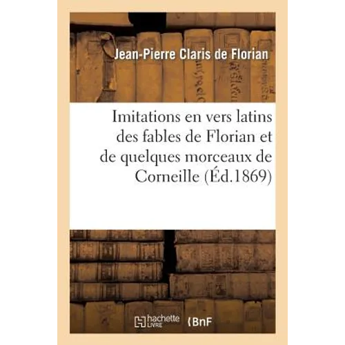 Imitations En Vers Latins Des Fables de Florian Et de Quelques Morceaux de Corneille: , Avec Le Français En Regard