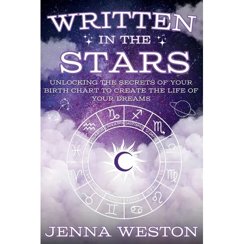 Written in the Stars: Unlocking the Secrets of Your Birth Chart to Create the Life of Your Dreams