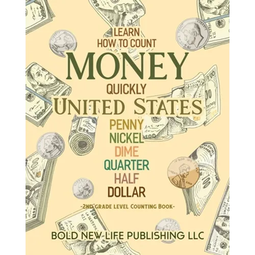 Learn How To Count Money Quickly United States Penny, Nickel, Dime, Quarter, Half, Dollar Second Grade Level Counting Book: Learn How To Count Money Q