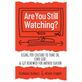 Are You Still Watching?: Using Pop Culture to Tune In, Find God & Get Renewed for Another Season