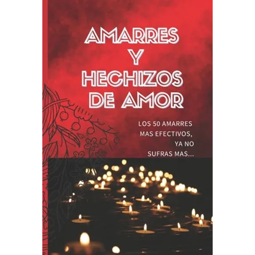 Amarres Y Hechizos de Amor: Los 50 amarres más efectivos, no sufras mas por el amor de él o ella.