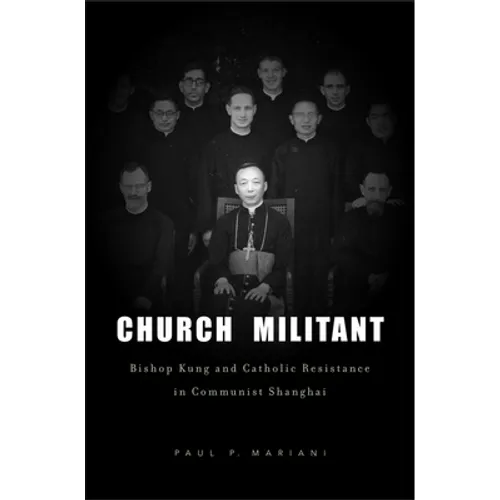 Church Militant: Bishop Kung and Catholic Resistance in Communist Shanghai