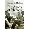 The Agony of Heroes: Medical Care for America's Besieged Legions from Bataan to Khe Sanh