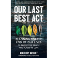 Our Last Best Act: Planning for the End of Our Lives to Protect the People and Places We Love
