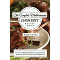 The Complete Mediterranean Dash Diet Recipe Book: Tasty and Affordable Mediterranean Dash Diet Recipes to Start Your Day with the Right Foot