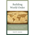 Building World Order: How the Christian Faith Fosters Global Peace, Prosperity, and Justice