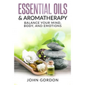 Essential Oils & Aromatherapy: Balance Your Mind, Body, and Emotions