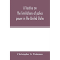 A treatise on the limitations of police power in the United States: considered from both a civil and criminal standpoint