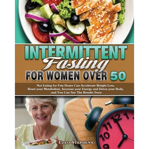 Intermittent Fasting For Women Over 50: Not Eating for Few Hours Can Accelerate Weight Loss, Reset your Metabolism, Increase your Energy and Detox you