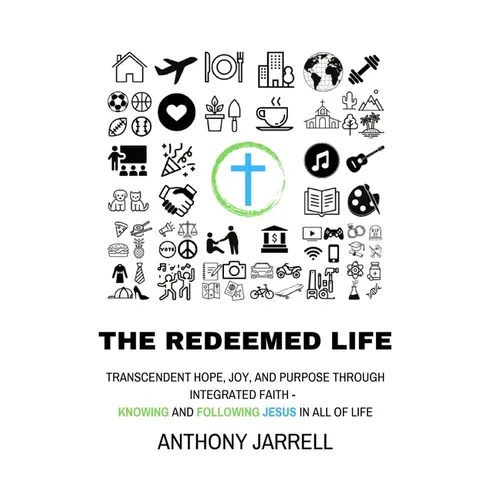 The Redeemed Life: Transcendent hope, joy, and purpose through integrated faith - Knowing and Following Jesus in All of Life