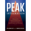 Peak Integration: A Blueprint for Harmonizing Masculine and Feminine Energy to Rebuild Purpose and Connection
