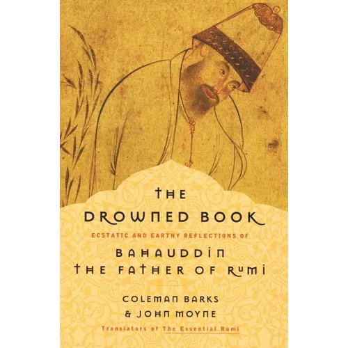 The Drowned Book: Ecstatic and Earthy Reflections of Bahauddin, the Father of Rumi