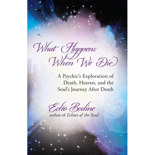 What Happens When We Die: A Psychic's Exploration of Death, Heaven, and the Soul's Journey After Death