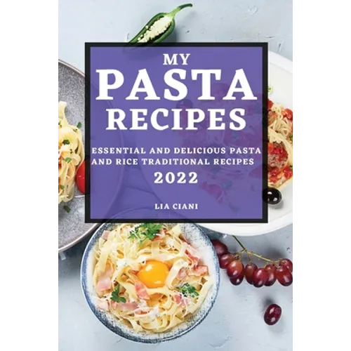 My Pasta Recipes 2022: Essential and Delicious Pasta and Rice Traditional Recipes