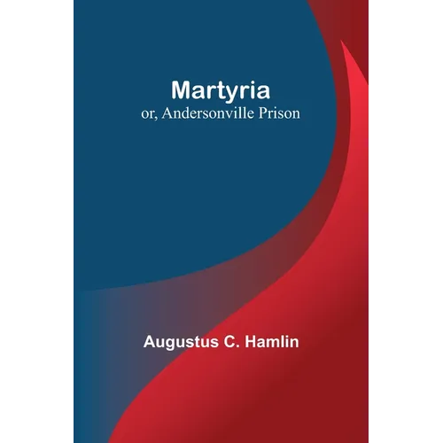 Martyria; or, Andersonville Prison