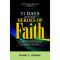 31 Days With The Heroes Of Faith: A Daily Meditations, Prayers & Declarations From Hebrews Chapter Eleven - Re-fire Your Faith, & Experience Breakthro