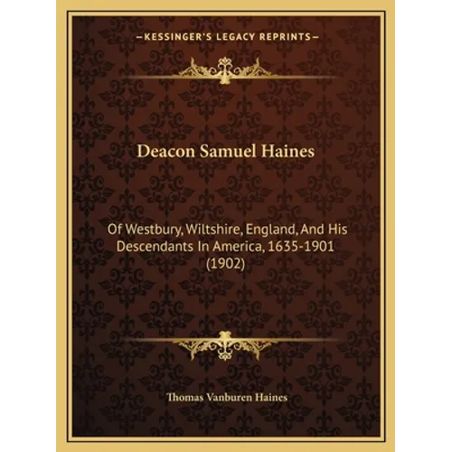 Deacon Samuel Haines: Of Westbury, Wiltshire, England, And His Descendants In America, 1635-1901 (1902)