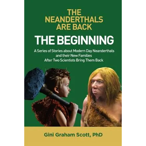 The Neanderthals Are Back: The Beginning: A Series of Stories about Modern Day Neanderthals and their New Families After Two Scientists Bring Them Bac