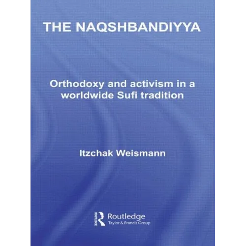 The Naqshbandiyya: Orthodoxy and Activism in a Worldwide Sufi Tradition
