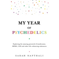 My Year of Psychedelics: Exploring the Amazing Potential of Mushrooms, Mdma, LSD and Other Life-Enhancing Substances