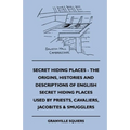 Secret Hiding Places - The Origins, Histories And Descriptions Of English Secret Hiding Places Used By Priests, Cavaliers, Jacobites & Smugglers