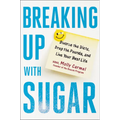 Breaking Up with Sugar: Divorce the Diets, Drop the Pounds, and Live Your Best Life