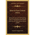 Sport In East Central Africa: Being An Account Of Hunting Trips In Portuguese And Other Districts Of East Central Africa (1899)