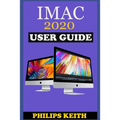 iMAC 2020 User Guide: The Step By Step Instruction Manual For Beginners And Seniors To Effectively Operate And Setup The New 2020 21.5-Inch