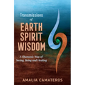 Transmissions of Earth Spirit Wisdom: A Shamanic Way of Seeing, Being and Healing