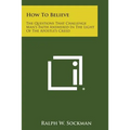 How to Believe: The Questions That Challenge Man's Faith Answered in the Light of the Apostle's Creed