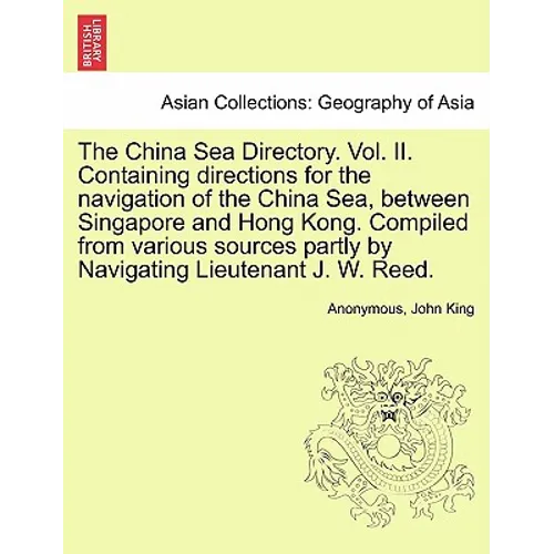 The China Sea Directory. Vol. II. Containing Directions for the Navigation of the China Sea, Between Singapore and Hong Kong. Compiled from Various So