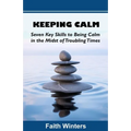 Keeping Calm: Seven Key Skills to Being Calm in the Midst of Troubling Times