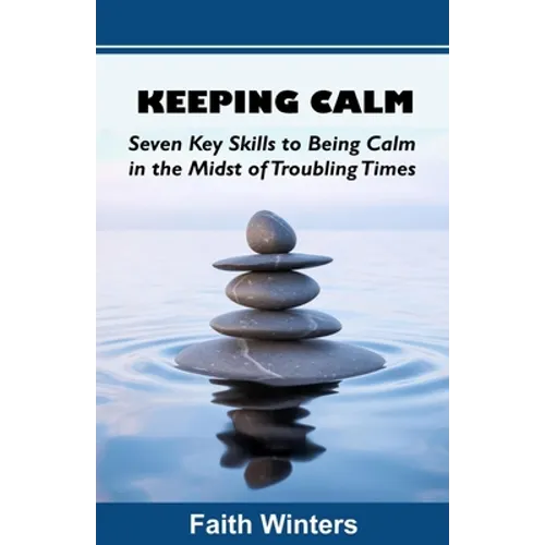 Keeping Calm: Seven Key Skills to Being Calm in the Midst of Troubling Times