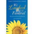 We Laughed at Her Funeral: Bits of Wit and Wisdom from Real Life