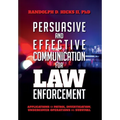 Persuasion and effective Communication for Law Enforcement: Applications for Patrol, Investigation, Undercover Operations and Survival