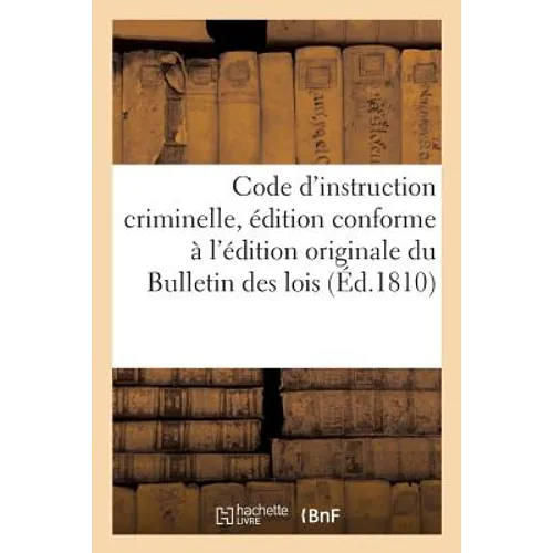 Code d'Instruction Criminelle, Édition Conforme À l'Édition Originale Du Bulletin Des Lois: Suivi Des Motifs Exposés Par Les Conseillers d'Etat Et Des