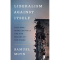 Liberalism Against Itself: Cold War Intellectuals and the Making of Our Times