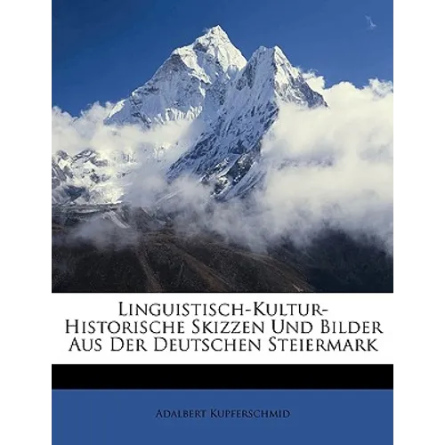 Linguistisch-Kultur-Historische Skizzen Und Bilder Aus Der Deutschen Steiermark