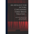 An Apology for Actors, Containing Three Briefe Treatises ...