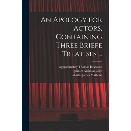 An Apology for Actors, Containing Three Briefe Treatises ...